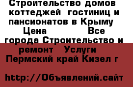 Строительство домов, коттеджей, гостиниц и пансионатов в Крыму › Цена ­ 35 000 - Все города Строительство и ремонт » Услуги   . Пермский край,Кизел г.